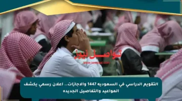 التقويم الدراسي في السعودية 1447 والإجازات.. إعلان رسمي يكشف المواعيد والتفاصيل الجديدة